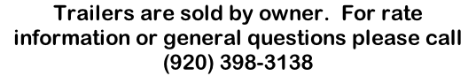 Trailers are sold by owner.  For rate information or general questions please call (920) 398-3138