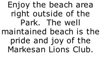 Enjoy the beach area right outside of the Park.  The well maintained beach is the pride and joy of the Markesan Lions Club.