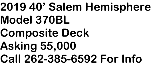 2019 40’ Salem Hemisphere Model 370BL Composite Deck Asking 55,000 Call 262-385-6592 For Info